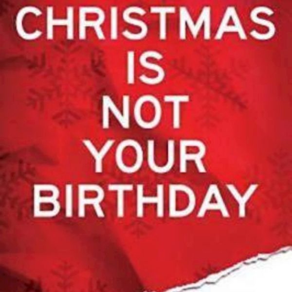 Christmas is Not Your Birthday